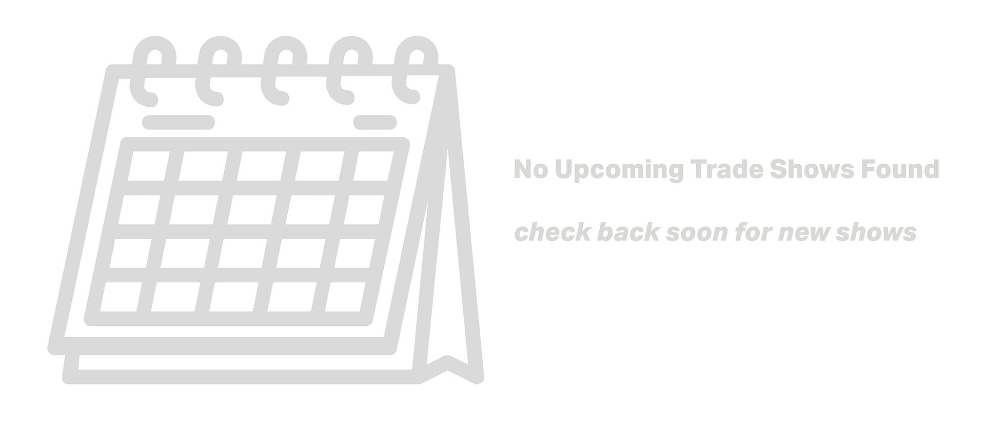 A gray calendar icon with the text No Upcoming Trade Shows Found, check back soon for new shows.